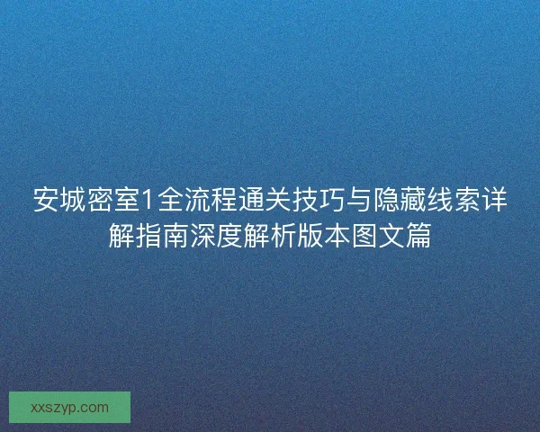 安城密室1全流程通关技巧与隐藏线索详解指南深度解析版本图文篇